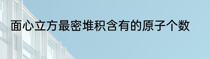 面心立方最密堆积含有的原子个数