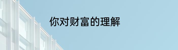 你对财富的理解