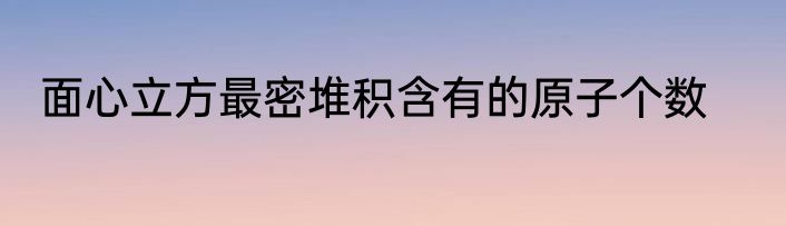 面心立方最密堆积含有的原子个数
