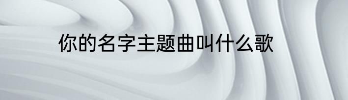 你的名字主题曲叫什么歌