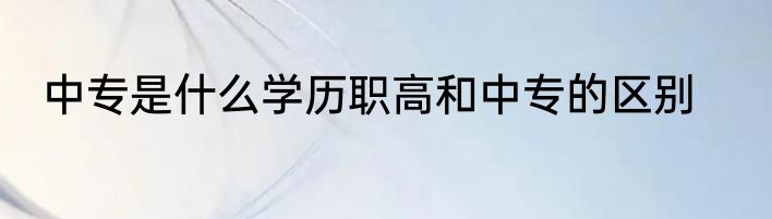 中专是什么学历职高和中专的区别