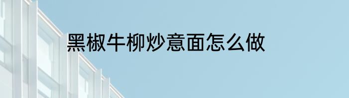 黑椒牛柳炒意面怎么做