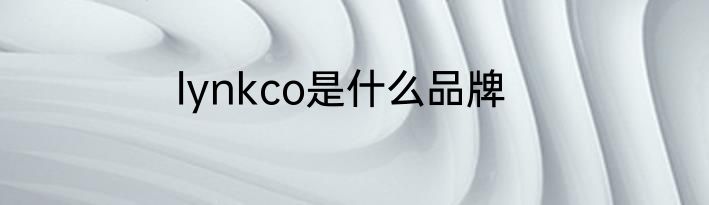 lynkco是什么品牌