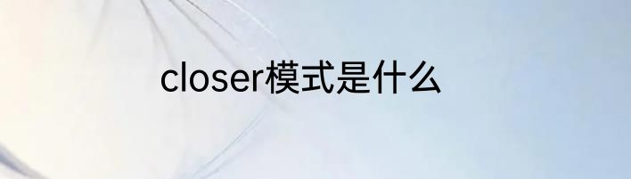 closer模式是什么