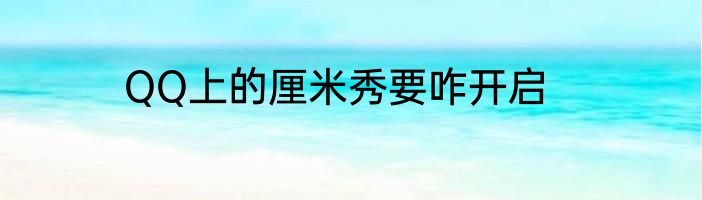 QQ上的厘米秀要咋开启