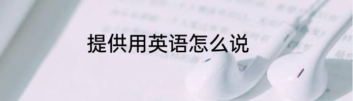 提供用英语怎么说