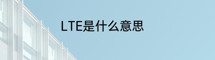 LTE是什么意思