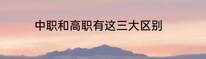 中职和高职有这三大区别