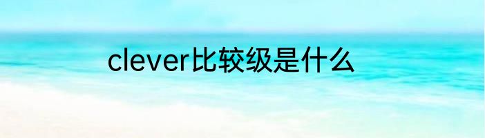 clever比较级是什么