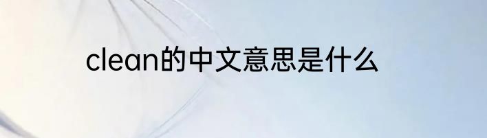 clean的中文意思是什么