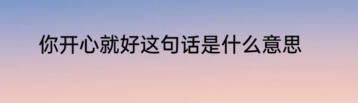 你开心就好这句话是什么意思