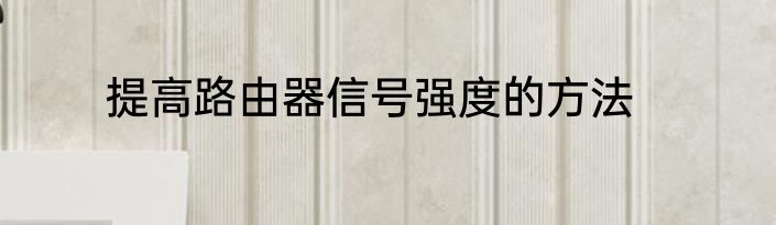 提高路由器信号强度的方法