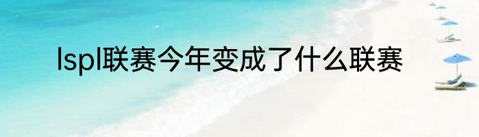 lspl联赛今年变成了什么联赛