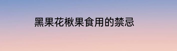 黑果花楸果食用的禁忌