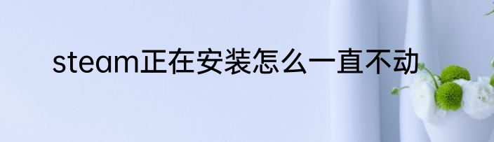 steam正在安装怎么一直不动