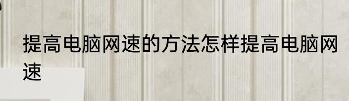 提高电脑网速的方法怎样提高电脑网速
