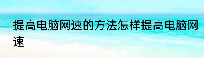 提高电脑网速的方法怎样提高电脑网速