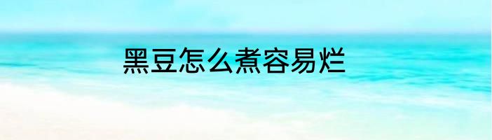 黑豆怎么煮容易烂
