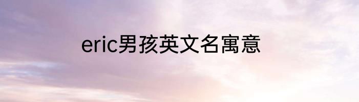 eric男孩英文名寓意