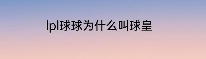 lpl球球为什么叫球皇