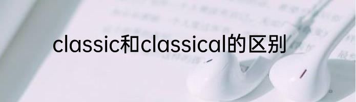 classic和classical的区别