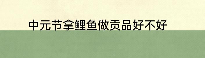 中元节拿鲤鱼做贡品好不好