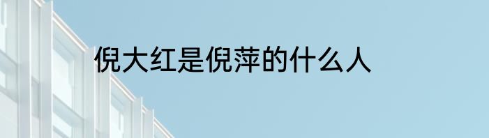 倪大红是倪萍的什么人