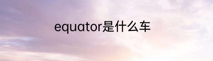 equator是什么车