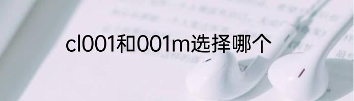 cl001和001m选择哪个