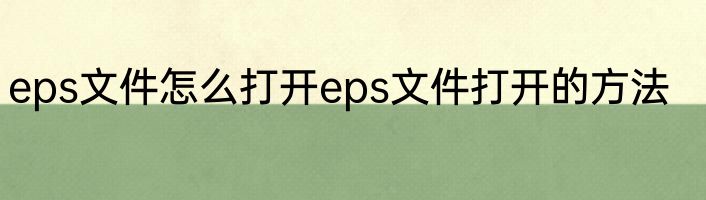 eps文件怎么打开eps文件打开的方法
