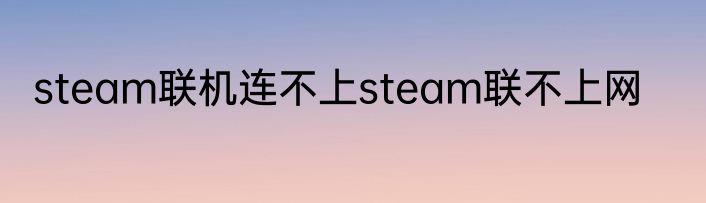 steam联机连不上steam联不上网