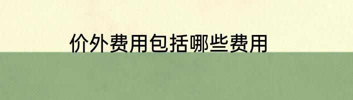 价外费用包括哪些费用