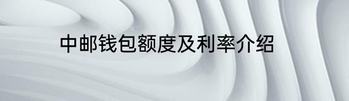 中邮钱包额度及利率介绍