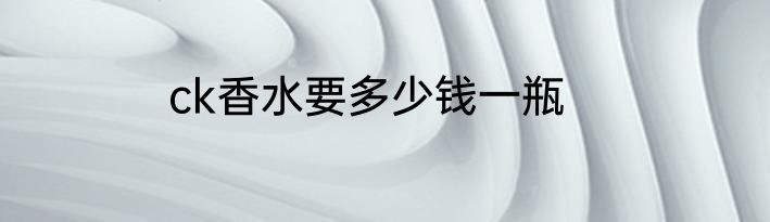 ck香水要多少钱一瓶