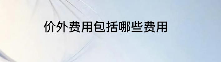 价外费用包括哪些费用