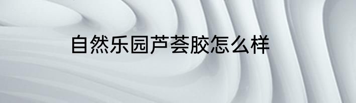 自然乐园芦荟胶怎么样
