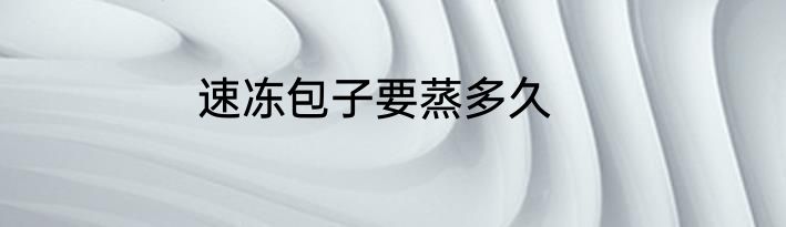 速冻包子要蒸多久