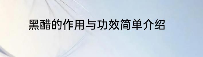 黑醋的作用与功效简单介绍