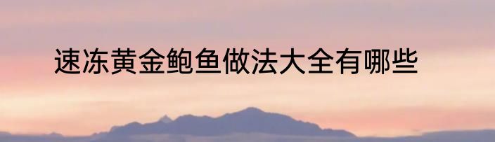 速冻黄金鲍鱼做法大全有哪些