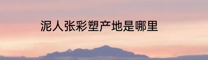 泥人张彩塑产地是哪里
