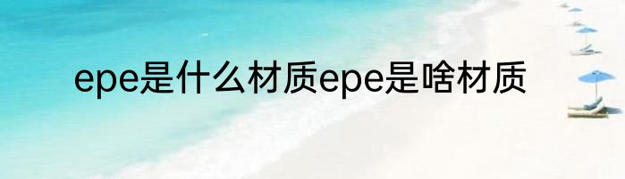 epe是什么材质epe是啥材质