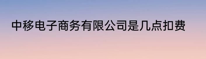 中移电子商务有限公司是几点扣费