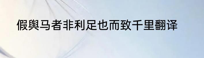 假舆马者非利足也而致千里翻译