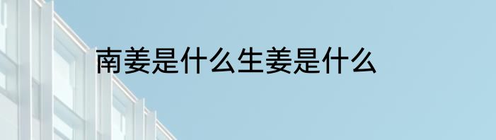 南姜是什么生姜是什么