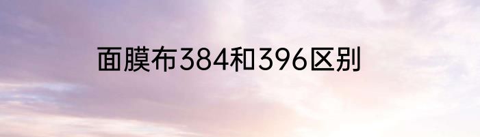 面膜布384和396区别