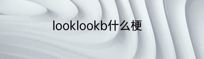 looklookb什么梗