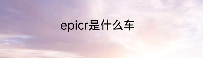 epicr是什么车