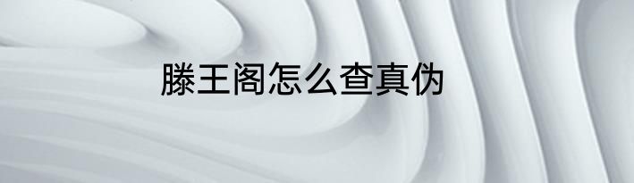 滕王阁怎么查真伪