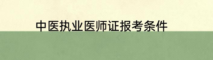 中医执业医师证报考条件