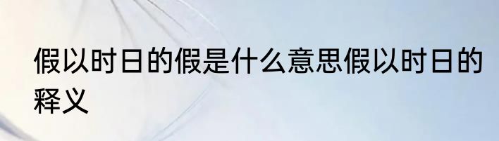 假以时日的假是什么意思假以时日的释义